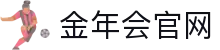 金年会 (中国)官方网站-移动端体育赛事与电竞娱乐直通车